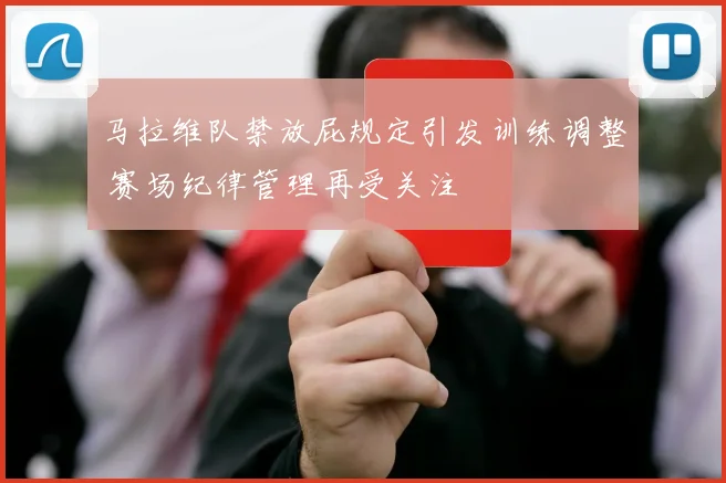 马拉维队禁放屁规定引发训练调整 赛场纪律管理再受关注