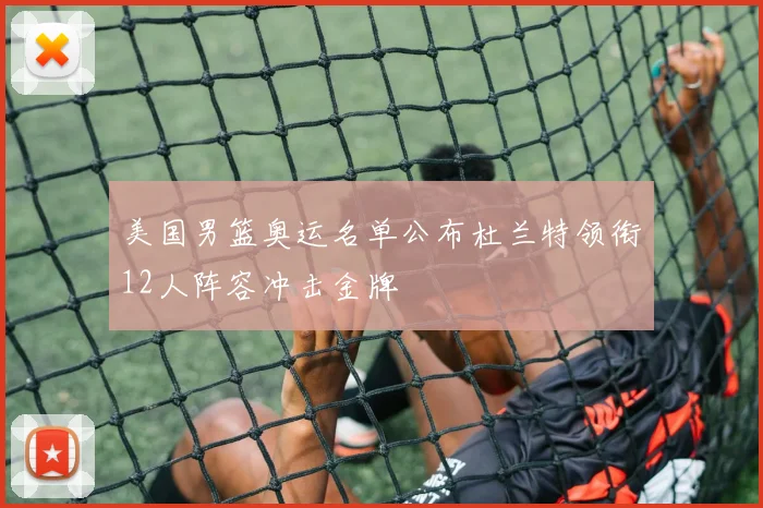美国男篮奥运名单公布杜兰特领衔12人阵容冲击金牌