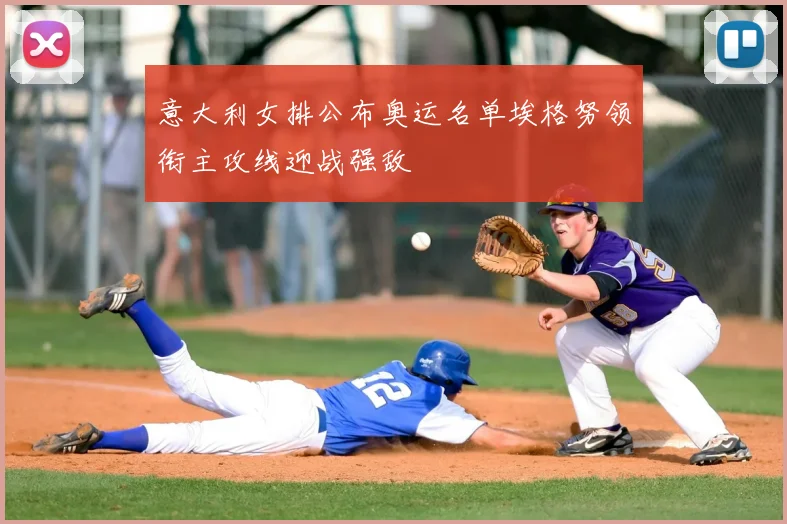 意大利女排公布奥运名单埃格努领衔主攻线迎战强敌