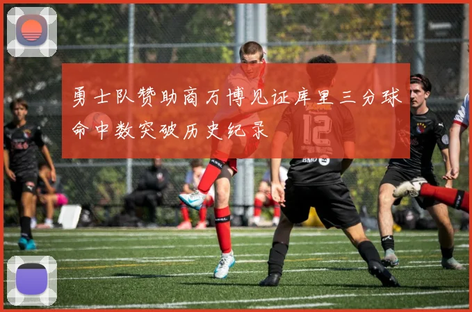 勇士队赞助商万博见证库里三分球命中数突破历史纪录