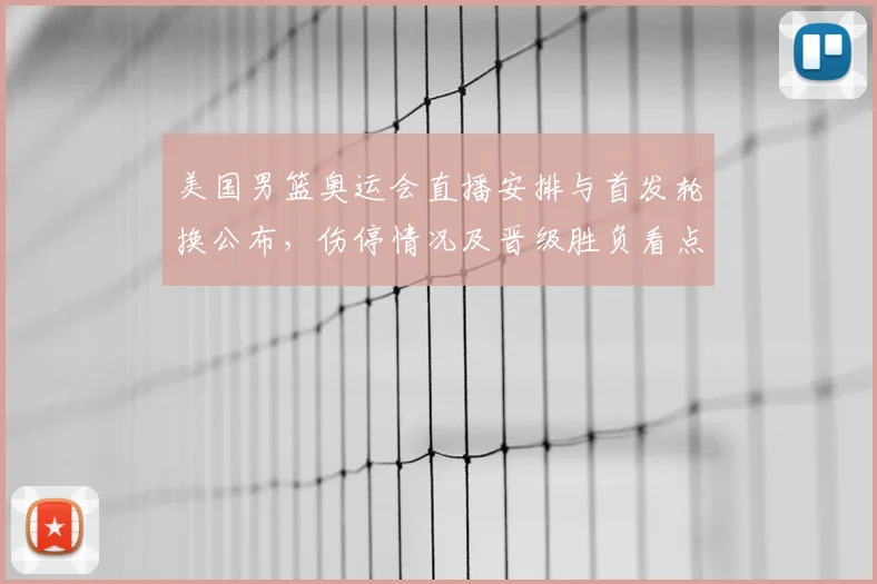 美国男篮奥运会直播安排与首发轮换公布，伤停情况及晋级胜负看点