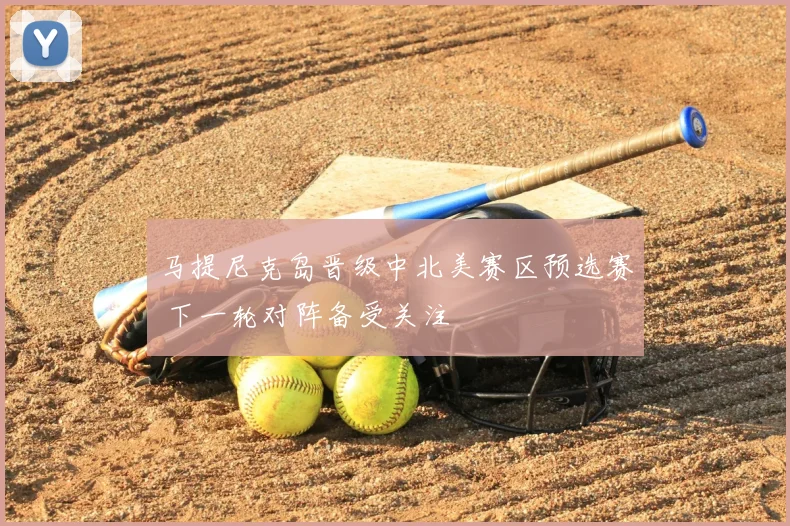 马提尼克岛晋级中北美赛区预选赛 下一轮对阵备受关注
