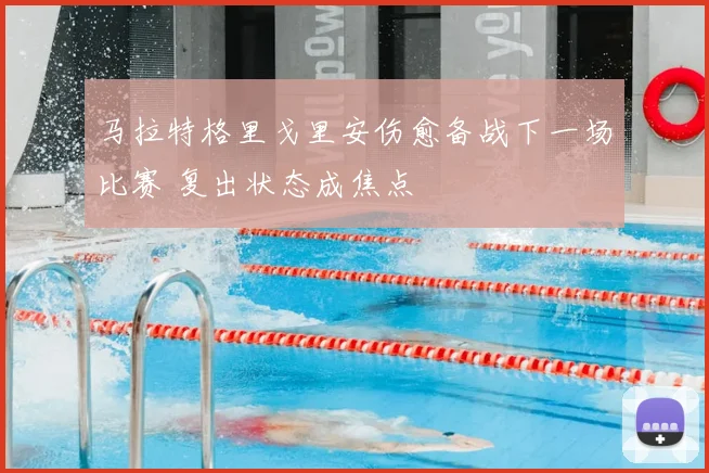 马拉特格里戈里安伤愈备战下一场比赛 复出状态成焦点
