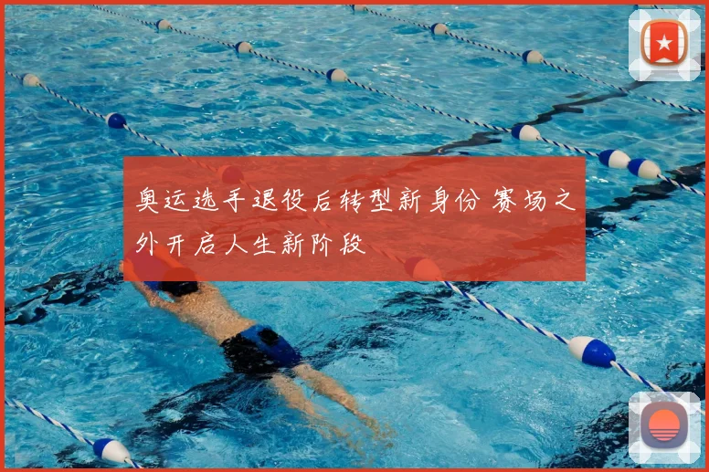 奥运选手退役后转型新身份 赛场之外开启人生新阶段