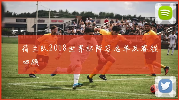 荷兰队2018世界杯阵容名单及赛程回顾