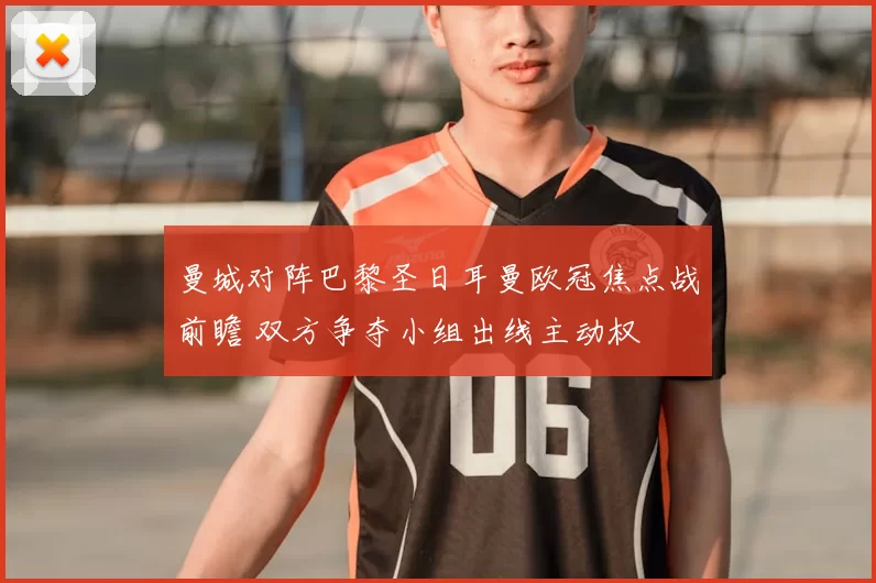 曼城对阵巴黎圣日耳曼欧冠焦点战前瞻 双方争夺小组出线主动权