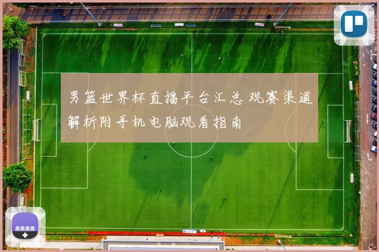 男篮世界杯直播平台汇总 观赛渠道解析附手机电脑观看指南