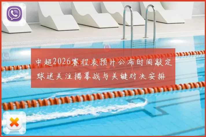 中超2026赛程表预计公布时间敲定 球迷关注揭幕战与关键对决安排