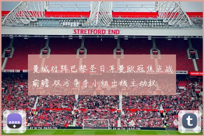 曼城对阵巴黎圣日耳曼欧冠焦点战前瞻 双方争夺小组出线主动权