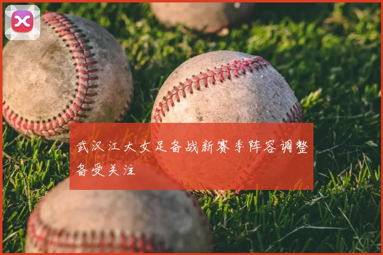 武汉江大女足备战新赛季阵容调整备受关注