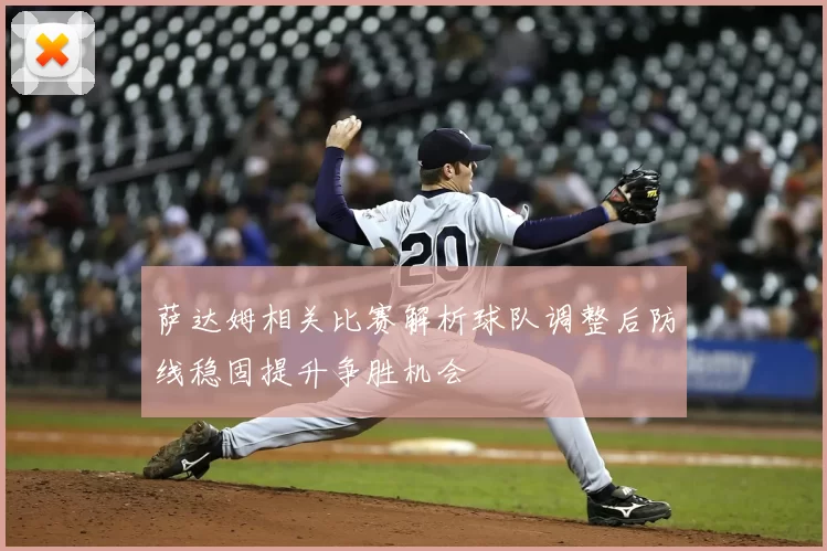 萨达姆相关比赛解析球队调整后防线稳固提升争胜机会