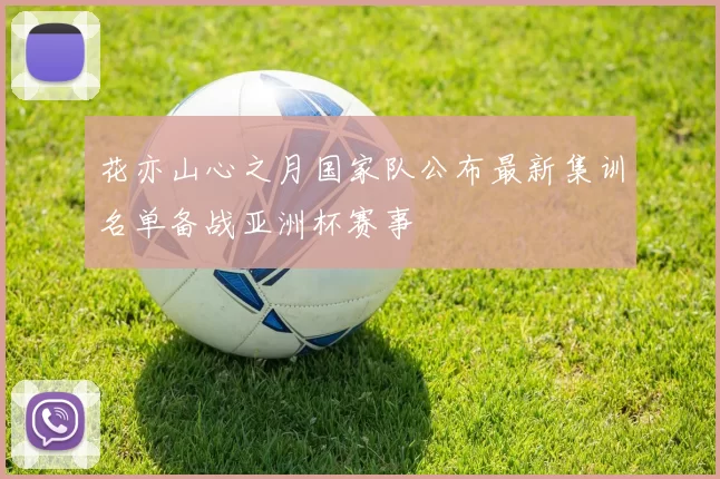 花亦山心之月国家队公布最新集训名单备战亚洲杯赛事