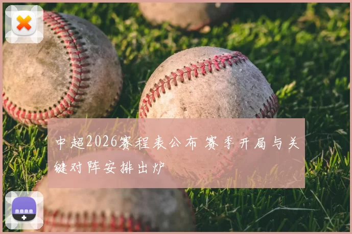 中超2026赛程表公布 赛季开局与关键对阵安排出炉