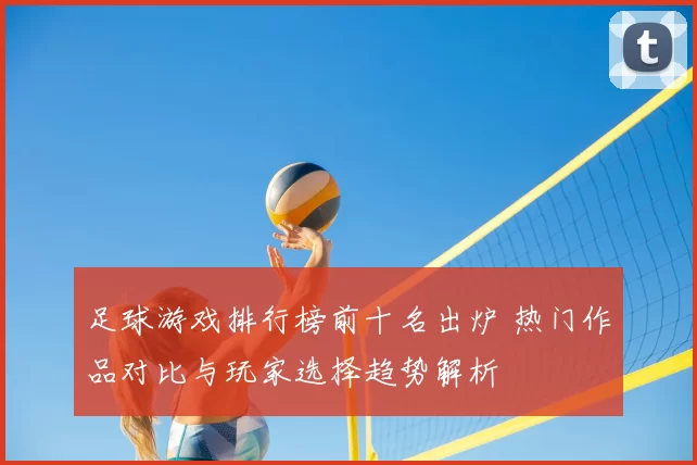 足球游戏排行榜前十名出炉 热门作品对比与玩家选择趋势解析