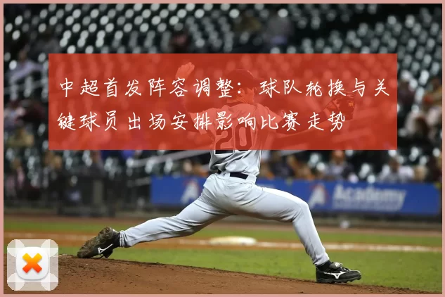 中超首发阵容调整：球队轮换与关键球员出场安排影响比赛走势