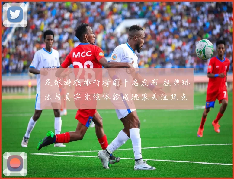 足球游戏排行榜前十名发布 经典玩法与真实竞技体验成玩家关注焦点
